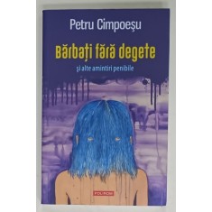 BARBATI FARA DEGETE SI ALTE AMINTIRI PENIBILE de PETRU CIMPOESU , 2019