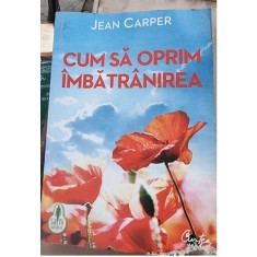 Cum sa oprim imbatranirea - Jean Carper