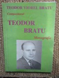 COMPOZITORUL TEODOR BRATU - MONOGRAFIE de TEODOR VIOREL BRATU , 2007 ,CU DEDICATIE SI AUTOGRAF