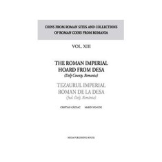 The Roman Imperial Hoard from Desa (Dolj county, Romania). Tezaurul Imperial Roman de la Desa (jud. Dolj, Romania) volumul XIII - Cristian Gazdac, Mar