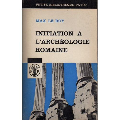 (ARHEOLOGIE ROMANA) - LB FRANCEZA - MAX LE ROY INITIATION A L ARCHEOLOGIE ROMAINE - PAYOT 1965, 199 PAG