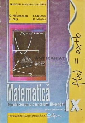 Matematica, Trunchi comun si curriculum diferentiat. Manual pentru clasa a IX-a - 2010 - D. Mihalca (AC170) foto