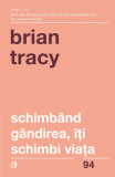 Schimband gandirea, iti schimbi viata | Brian Tracy, Curtea Veche, Curtea Veche Publishing