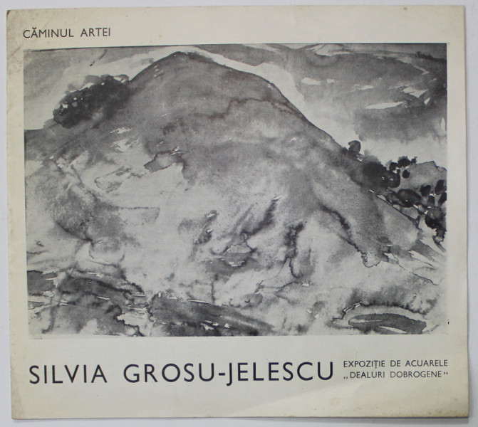 SILVIA GROSU - JELESCU , EXPOZITIE DE ACUARELE &#039;&#039; DEALURI DOBROGENE &#039;&#039; , CATALOG , CAMINUL ARTEI , 1974