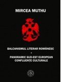 Balcanismul literar romanesc. Panoramic sud-est european confluente culturale - Mircea Muthu