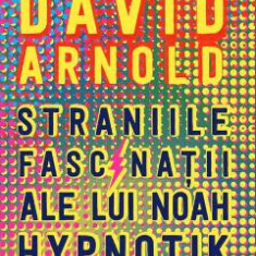 Straniile fascinatii ale lui Noah Hypnotik - David Arnold