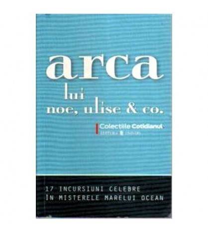 - Arca lui Noe, Ulise &amp; Co. 17 incursiuni celebre in misterele