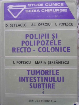 POLIPII SI POLIPOZELE RECTO-COLONICE. TUMORILE INTESTINULUI SUBTIRE-D. SETLACEC, AL. OPROIU, I. POPESCU, MA-230940 foto