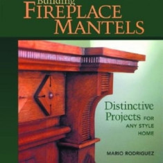 Building Fireplace Mantels: Distinctive Projects for Any Style Home