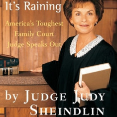 Don't Pee on My Leg and Tell Me It's Raining: America's Toughest Family Court Judge Speaks Out