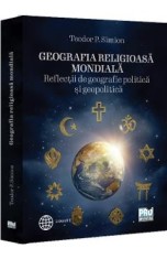 Geografia religioasa mondiala. Reflectii de geografie politica si geopolitica - Teodor P. Simion