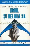 Omul si Religia Sa - Jean-Francois Catalan, Psihologie Religioasa, Editura Polimark, 1997, Bucuresti, ISBN 973976374X