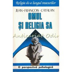 Omul Si Religia Sa - Jean-Francois Catalan