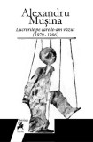 Lucrurile pe care le-am văzut (1979 &ndash; 1986) - Hardcover - Alexandru Muşina - Tracus Arte