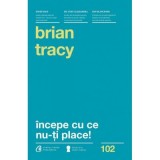 Incepe cu ce nu-ti place. Editia a 3-a - Brian Tracy