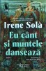 Eu c&acirc;nt și muntele dansează - Irene Sol&agrave;, Humanitas, 2023, Roman, Beletristică, 210 pagini