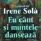 Irene Sola - Eu cant si muntele danseaza