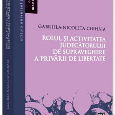 Rolul si activitatea judecatorului de supraveghere a privarii de libertate | Gabriela-Nicoleta Chihaia