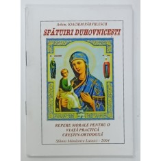 SFATUIRI DUHOVNICESTI , REPERE MORALE PENTRU O VIATA PRACTICA CRESTIN - ORTODOXA de ARHIM. IOACHIM PARVULESCU , 2004