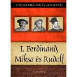 I. Ferdin&aacute;nd, Miksa &eacute;s Rudolf - Magyar kir&aacute;lyok &eacute;s uralkod&oacute;k 15. k&ouml;tet - Kiss-B&eacute;ry Mikl&oacute;s