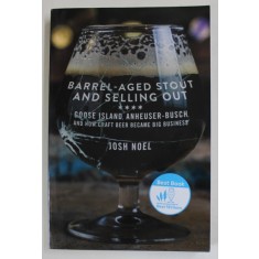 BARREL - AGED STOUT AND SELLING OUT - GOOSE ISLAND , ANHEUSER - BUSCH , AND HOW CRAFT BEER BECME BIG BUSINESS bY JOSH NOEL , 2018