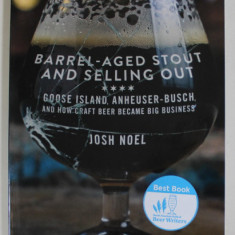 BARREL - AGED STOUT AND SELLING OUT - GOOSE ISLAND , ANHEUSER - BUSCH , AND HOW CRAFT BEER BECME BIG BUSINESS bY JOSH NOEL , 2018