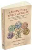 Alchimisti de-a lungul secolelor. Vietile celebrilor filosofi alchimisti, din anul 850 pana spre sfarsitul secolului al XVIII-lea - Arthur Edward Wait