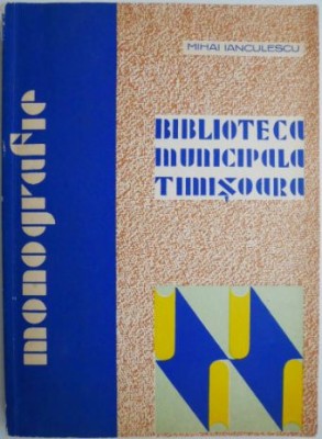 Biblioteca municipala Timisoara (Monografie) &amp;ndash; Mihai Ianculescu foto