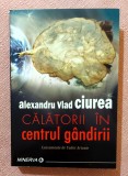 Calatorii in centrul gandirii. Editura Minerva, 2016 - Alexandru Vlad Ciurea