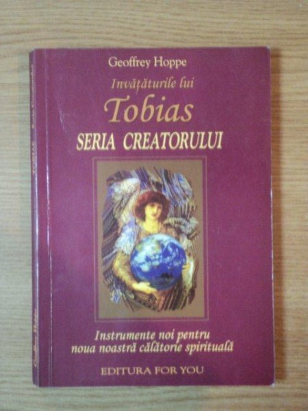 INVATATURILE LUI TOBIAS , SERIA CREATORULUI , INSTRUMENTE NOI PENTRU NOUA NOASTRA CALATORIE SPIRITUALA de GEOFFREY HOPPE , 2004