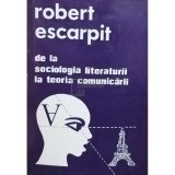 Robert Escarpit - De la sociologia literaturii la teoria comunicarii (Editia: 1980)