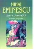 Opera dramatica. Lucrari originale - Mihai Eminescu