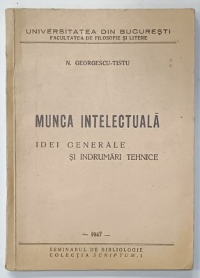 MUNCA INTELECTUALA , IDEI GENERALE SI INDRUMARI TEHNICE de N. GEORGESCU - TISTU , 1947 , PREZINTA SUBLINIERI * foto