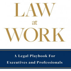 The Law at Work: A Legal Playbook for Executives and Professionals