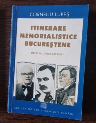 Corneliu Lupes - Itinerare Memorialistice Bucurestene. Repere Muzeistice Literare foto