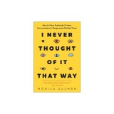 I Never Thought of It That Way: How to Have Fearlessly Curious Conversations in Dangerously Divided Times