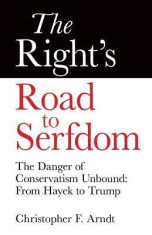 The Right&amp;#039;s Road to Serfdom: The Danger of Conservatism Unbound: From Hayek to Trump foto