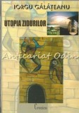 Utopia Zidurilor - Iorgu Galateanu, Editura Cronica, 2008, Roman, 465 pagini