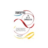 Unwrapping the Gift of Communication: Theoretical Applications and Biblical Wisdom for Relationships that Thrive