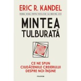 Mintea tulburata. Ce ne spun ciudateniile creierului despre noi insine - Eric R. Kandel