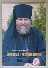 ORTODOXIA si PROTESTANTISMUL ( PE INTELESUL TUTUROR ) de ARHIM. AMBROZIE IURASOV , 2011