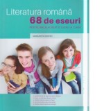Literatura romana. 68 de eseuri pentru bacalaureat si lucrul la clasa