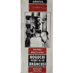 Arhiva C. Br&acirc;ncuși, Barbu Brezianu, Noguchi ucenic al lui Br&acirc;ncuși, 2001