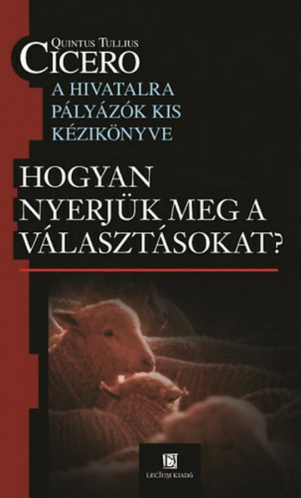 Hogyan nyerj&uuml;k meg a v&aacute;laszt&aacute;sokat? - Hogyan nyerj&uuml;k meg a v&aacute;laszt&aacute;sokat ? - Quintus Tullius Cicero