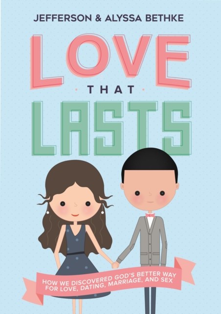 Love That Lasts: How We Discovered God&#039;s Better Way for Love, Dating, Marriage, and Sex