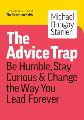 How to Tame Your Advice Monster: And Other Practical Strategies to Say Less, Ask More, and Build Your Coaching Habit