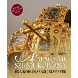 A magyar Szent Korona &eacute;s a koron&aacute;z&aacute;si jelv&eacute;nyek - 2. bőv&iacute;tett, jav&iacute;tott kiad&aacute;s - T&oacute;th Endre
