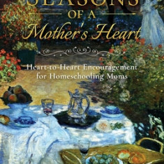 Season's of a Mother's Heart: Heart-to-Heart Encouragement for Homeschooling Moms