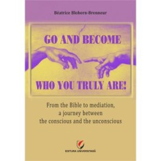Go and become who you truly are! From the Bible to mediation, a journey between the conscious and the unconscious - Beatrice Blohorn-Brenneur