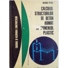 CALCULUL STRUCTURILOR DE BETON ARMAT IN DOMENIUL PLASTIC de VIRGIL PETCU ,1972